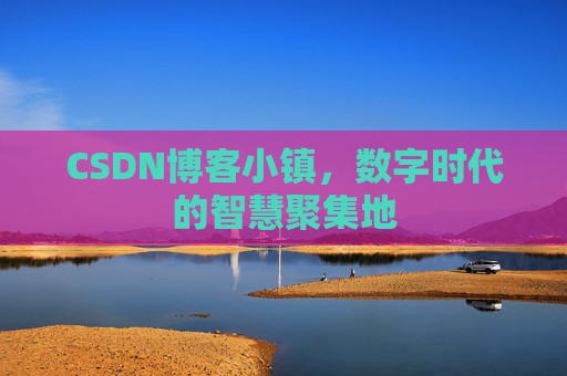 CSDN博客小镇,数字时代的智慧聚集地
