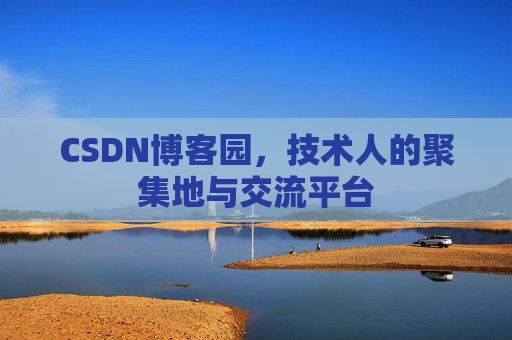 CSDN博客园,技术人的聚集地与交流平台 CSDN博客园,技术人的聚集地与交流平台
